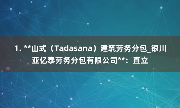 1. **山式(Tadasana)建筑劳务分包_银川亚亿泰劳务分包有限公司**:直立