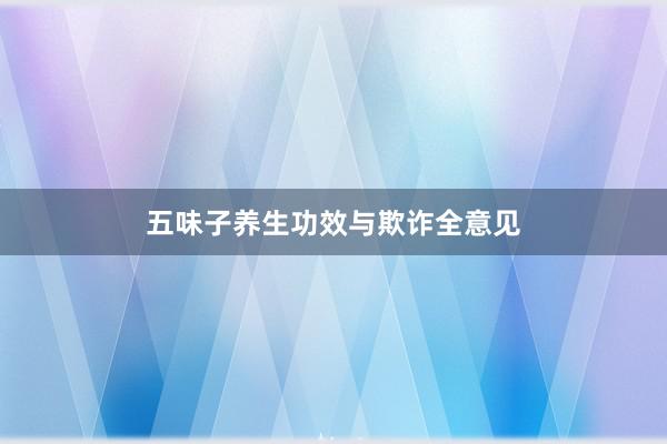 五味子养生功效与欺诈全意见