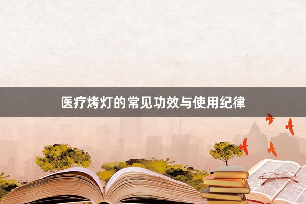 医疗烤灯的常见功效与使用纪律