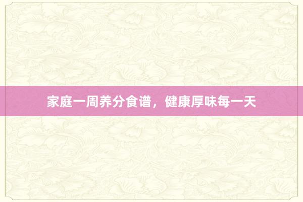 家庭一周养分食谱，健康厚味每一天